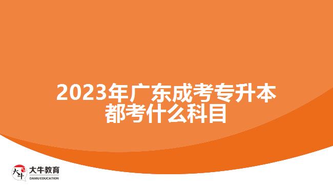 2023年广东成考专升本都考什么科目