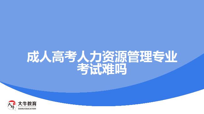 成人高考人力资源管理专业考试难吗