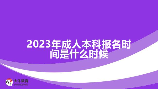 2023年成人本科报名时间是什么时候