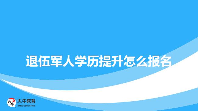 退伍军人学历提升怎么报名