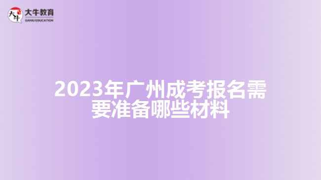 2023年广州成考报名需要准备哪些材料