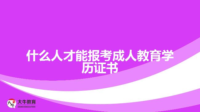 什么人才能报考成人教育学历证书