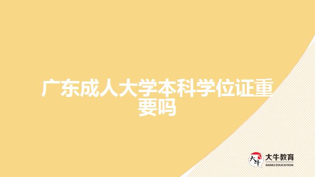 广东成人大学本科学位证重要吗