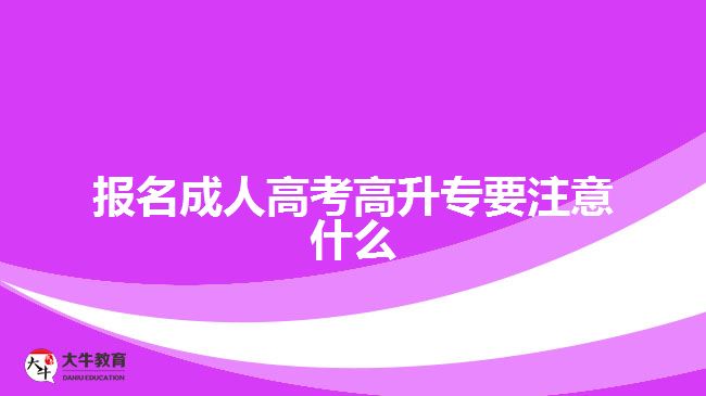 报名成人高考高升专要注意什么