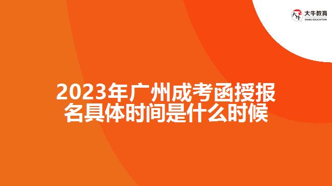 2023年广州成考函授报名具体时间是什么时候