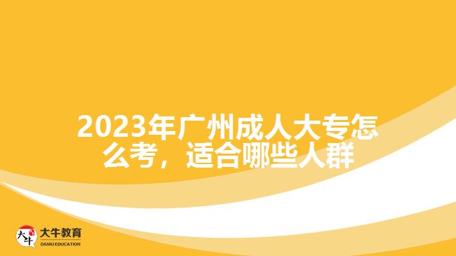 2023年广州成人大专怎么考，适合哪些人群