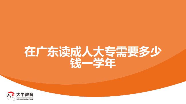 在广东读成人大专需要多少钱一学年