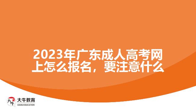 2023年广东成人高考网上怎么报名，要注意什么