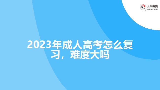 2023年成人高考怎么复习，难度大吗