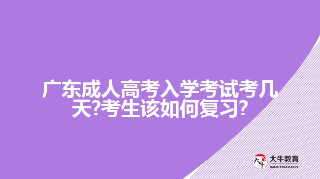 广东成人高考入学考试考几天?考生该如何复习?