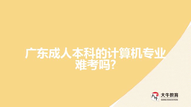 广东成人本科的计算机专业难考吗?