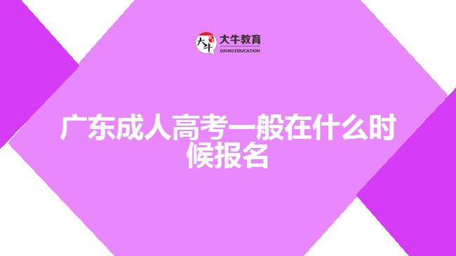 广东成人高考一般在什么时候报名