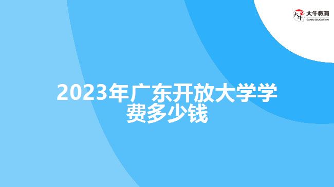 2023年广东开放大学学费多少钱