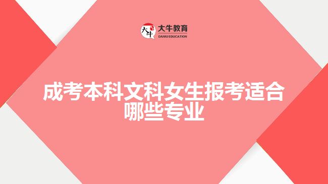 成考本科文科女生报考适合哪些专业