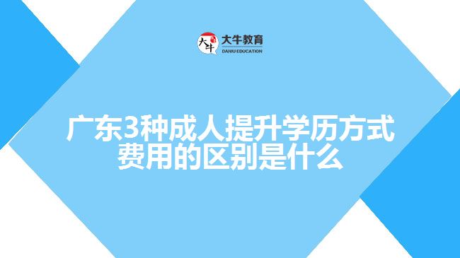 广东3种成人提升学历方式费用的区别是什么