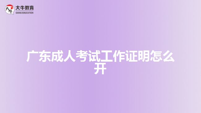 广东成人考试工作证明怎么开