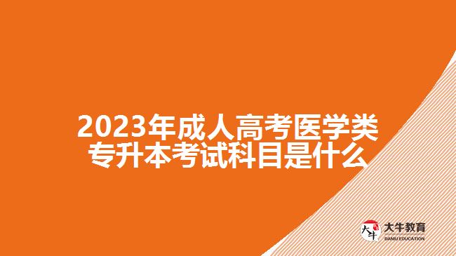 2023年成人高考医学类专升本考试科目是什么