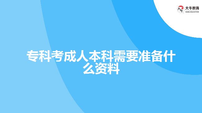 专科考成人本科需要准备什么资料