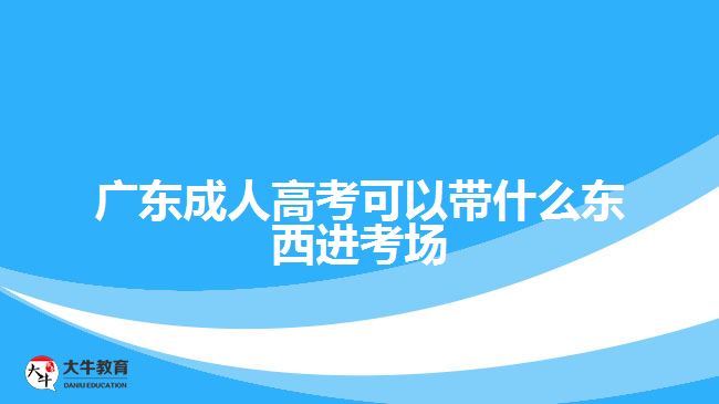 广东成人高考可以带什么东西进考场