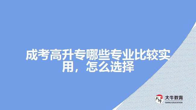 成考高升专哪些专业比较实用，怎么选择