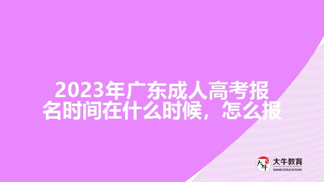 2023年广东成人高考报名时间在什么时候，怎么报