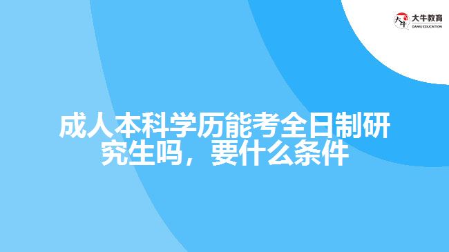 成人本科学历能考全日制研究生吗，要什么条件