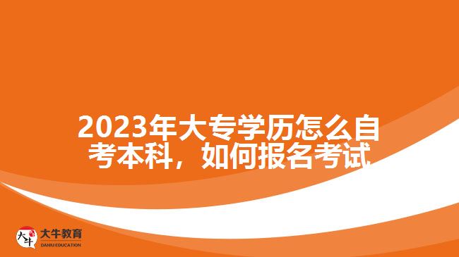 2023年大专学历怎么自考本科，如何报名考试