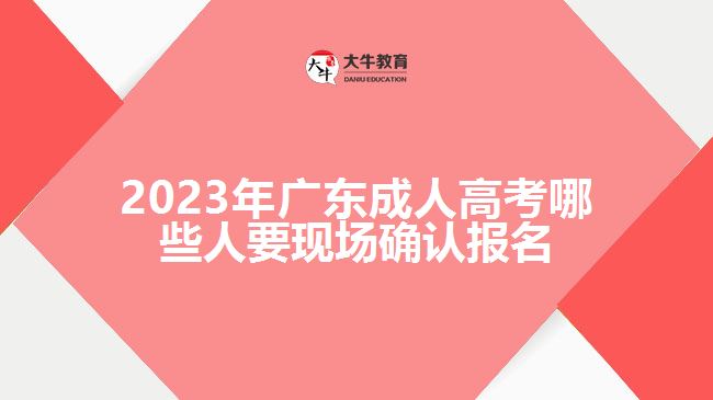 2023年广东成人高考哪些人要现场确认报名