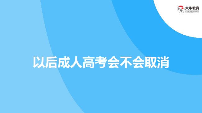 以后成人高考会不会取消