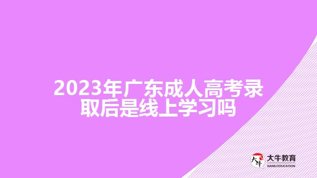 2023年广东成人高考录取后是线上学习吗