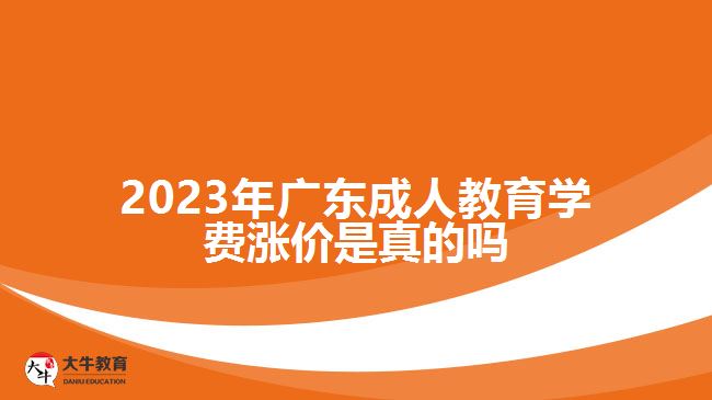 2023年广东成人教育学费涨价是真的吗