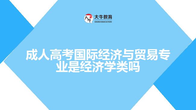 成人高考国际经济与贸易专业是经济学类吗