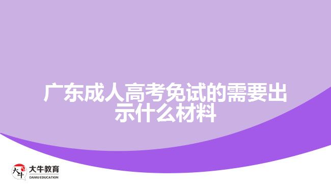 广东成人高考免试的需要出示什么材料