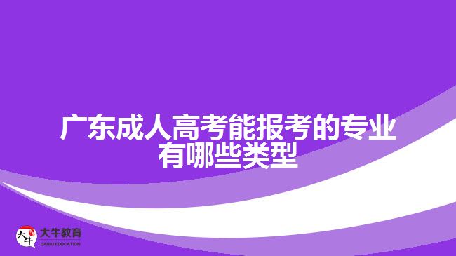 广东成人高考能报考的专业有哪些类型