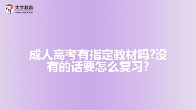 成人高考有指定教材吗?没有的话要怎么复习?