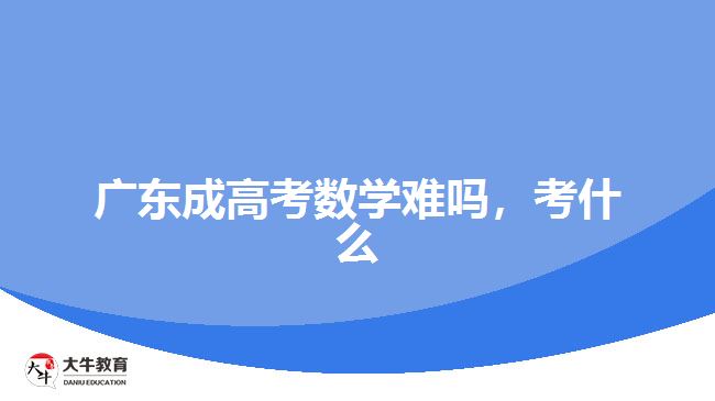 广东成高考数学难吗，考什么