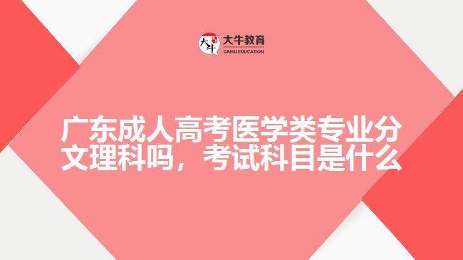 广东成人高考医学类专业分文理科吗，考试科目是什么