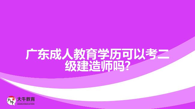 广东成人教育学历可以考二级建造师吗?