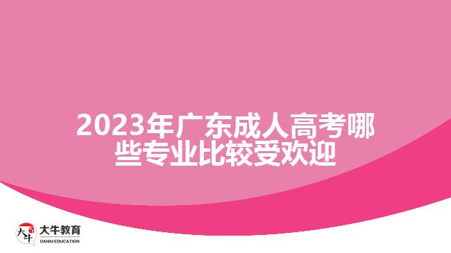 2023年广东成人高考哪些专业比较受欢迎