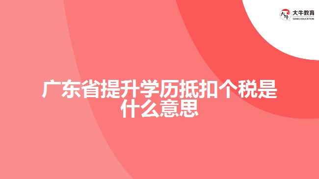 广东省提升学历抵扣个税是什么意思