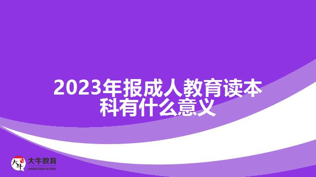 2023年报成人教育读本科有什么意义