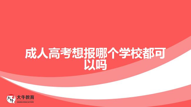 成人高考想报哪个学校都可以吗