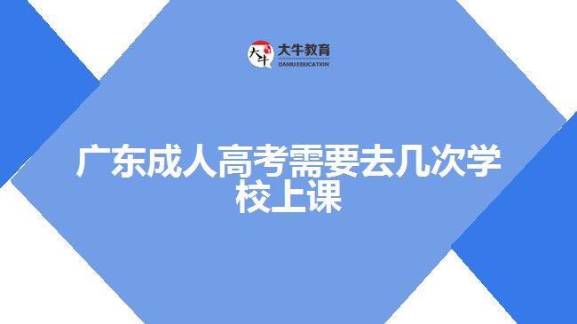 广东成人高考需要去几次学校上课