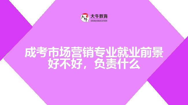 成考市场营销专业就业前景好不好，负责什么