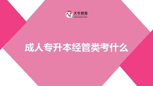 成人专升本经管类考什么