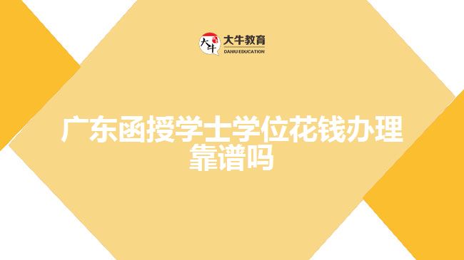 广东函授学士学位花钱办理靠谱吗