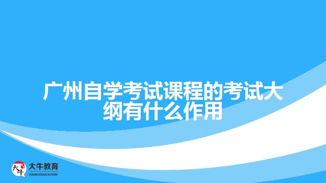 广州自学考试课程的考试大纲有什么作用