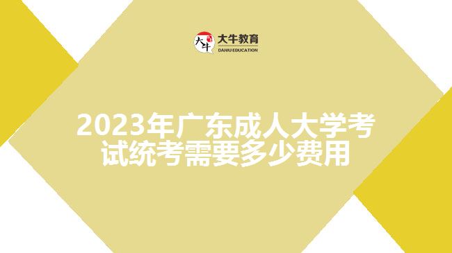 2023年广东成人大学考试统考需要多少费用