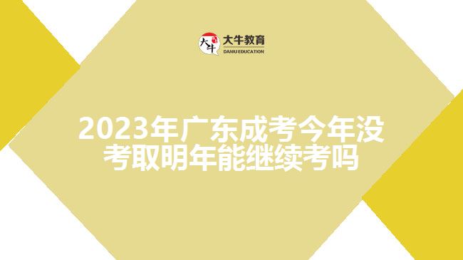 2023年广东成考今年没考取明年能继续考吗