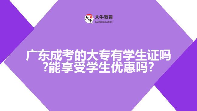 广东成考的大专有学生证吗?能享受学生优惠吗?